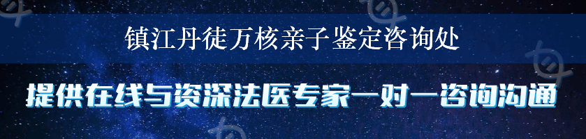 镇江丹徒万核亲子鉴定咨询处